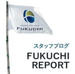 スタッフブログ FUKUCHI REPORT